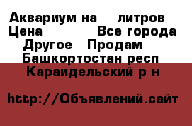 Аквариум на 40 литров › Цена ­ 6 000 - Все города Другое » Продам   . Башкортостан респ.,Караидельский р-н